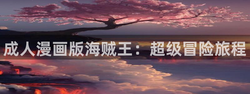 www.喵趣. com：成人漫画版海贼王：超级冒险旅程