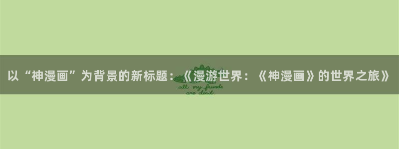 喵趣二次元：以“神漫画”为背景的新标题：《漫游世界：《神漫画》的世界之旅》