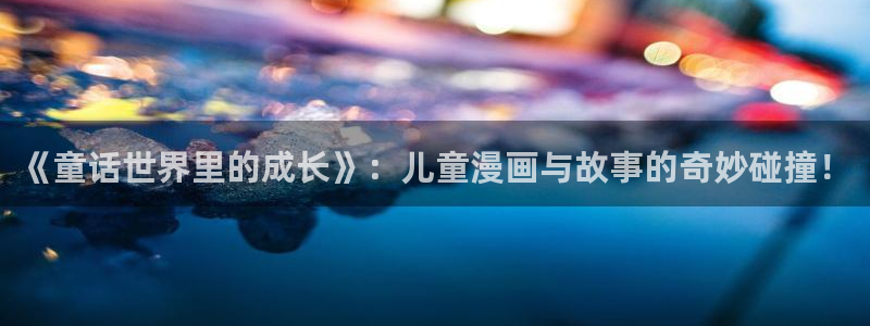 喵趣漫画下载软件：《童话世界里的成长》：儿童漫画与故事的奇妙碰撞！