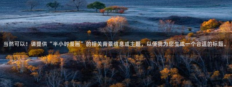 喵趣漫画安卓下载：当然可以！请提供“半小时漫画”的相关背景信息或主题，以便我为您生成一个合适的标题。
